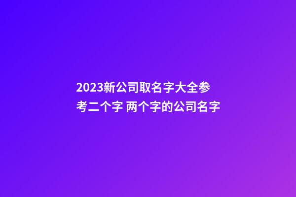 2023新公司取名字大全参考二个字 两个字的公司名字-第1张-公司起名-玄机派